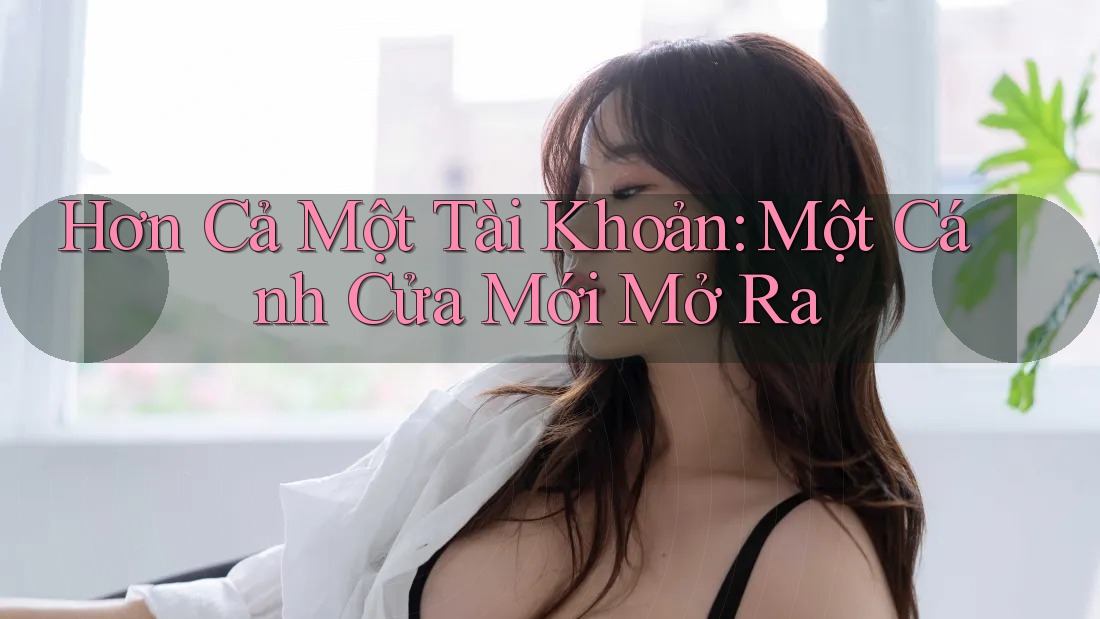 Hơn Cả Một Tài Khoản: Một Cánh Cửa Mới Mở Ra