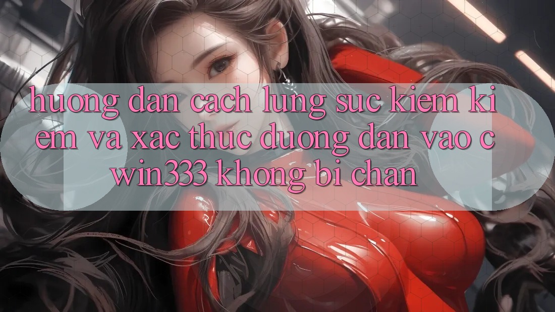 Hướng Dẫn Cách Lùng sục kiếm Kiếm Và Xác Thực Đường dẫn Vào cwin333 Không Bị Chặn Hướng Dẫn Cách Lùng sục kiếm Kiếm Và Xác Thực Đường dẫn Vào cwin333 Không Bị Chặn