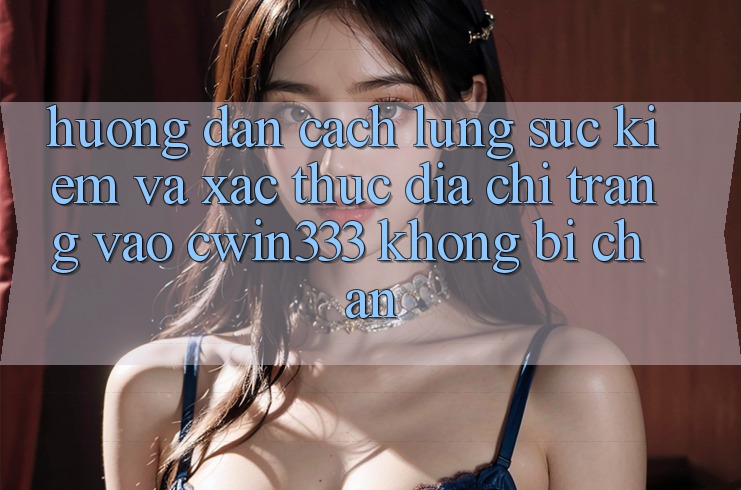 Hướng Dẫn Cách Lùng sục Kiếm Và Xác Thực Địa chỉ trang Vào cwin333 Không Bị Chặn Hướng Dẫn Cách Lùng sục Kiếm Và Xác Thực Địa chỉ trang Vào cwin333 Không Bị Chặn