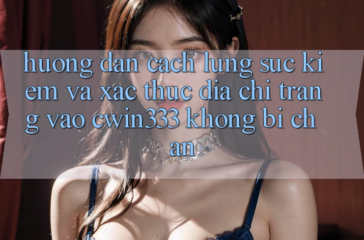 Hướng Dẫn Cách Lùng sục Kiếm Và Xác Thực Địa chỉ trang Vào cwin333 Không Bị Chặn Hướng Dẫn Cách Lùng sục Kiếm Và Xác Thực Địa chỉ trang Vào cwin333 Không Bị Chặn