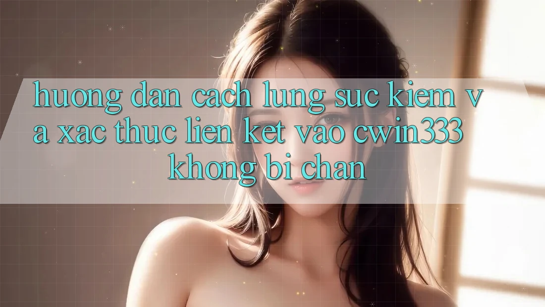 Hướng Dẫn Cách Lùng sục Kiếm Và Xác Thực Liên kết Vào cwin333 Không Bị Chặn