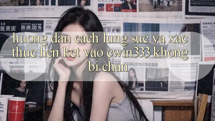 Hướng Dẫn Cách Lùng sục Và Xác Thực Liên kết Vào cwin333 Không Bị Chặn Hướng Dẫn Cách Lùng sục Và Xác Thực Liên kết Vào cwin333 Không Bị Chặn