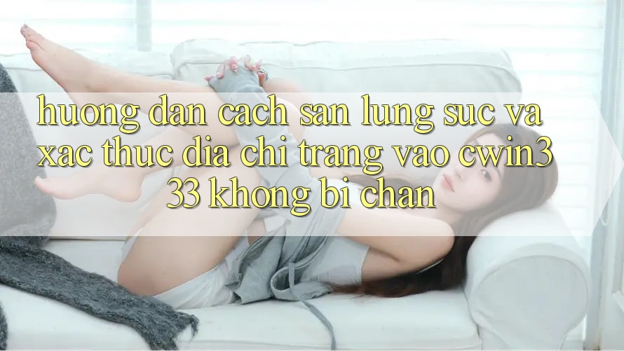 Hướng Dẫn Cách Săn lùng sục Và Xác Thực Địa chỉ trang Vào cwin333 Không Bị Chặn Hướng Dẫn Cách Săn lùng sục Và Xác Thực Địa chỉ trang Vào cwin333 Không Bị Chặn