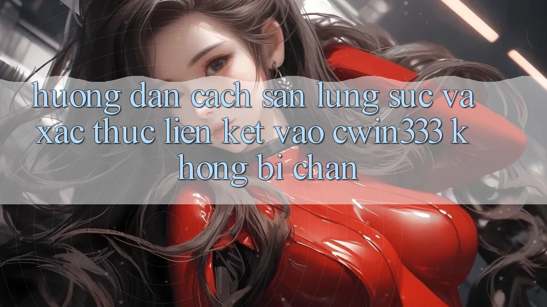Hướng dẫn Cách Săn lùng sục Và Xác Thực Liên kết Vào cwin333 Không Bị Chặn Hướng dẫn Cách Săn lùng sục Và Xác Thực Liên kết Vào cwin333 Không Bị Chặn