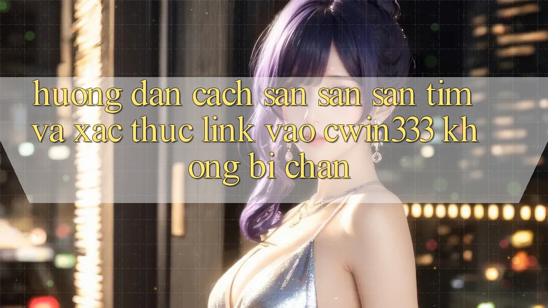 Hướng Dẫn Cách Săn săn săn tìm Và Xác Thực Link Vào cwin333 Không Bị Chặn Hướng Dẫn Cách Săn săn săn tìm Và Xác Thực Link Vào cwin333 Không Bị Chặn