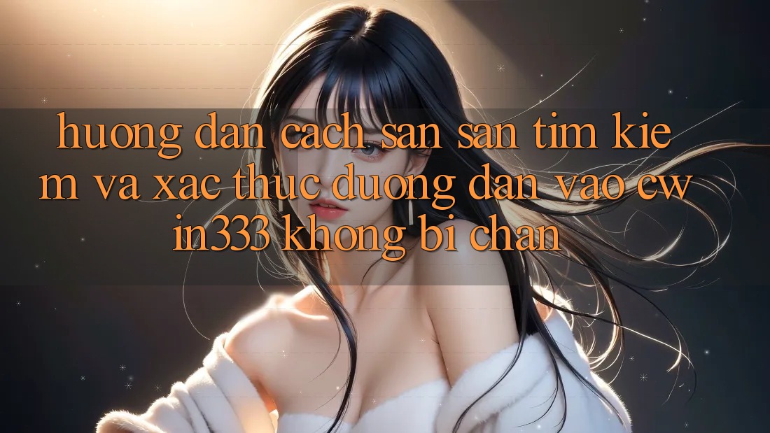 Hướng Dẫn Cách Săn săn tìm Kiếm Và Xác Thực Đường dẫn Vào cwin333 Không Bị Chặn Hướng Dẫn Cách Săn săn tìm Kiếm Và Xác Thực Đường dẫn Vào cwin333 Không Bị Chặn