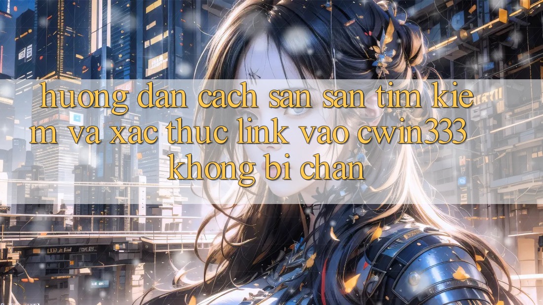 Hướng Dẫn Cách Săn săn tìm kiếm Và Xác Thực Link Vào cwin333 Không Bị Chặn Hướng Dẫn Cách Săn săn tìm kiếm Và Xác Thực Link Vào cwin333 Không Bị Chặn