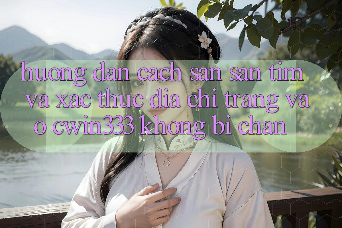 Hướng Dẫn Cách Săn săn tìm Và Xác Thực Địa chỉ trang Vào cwin333 Không Bị Chặn