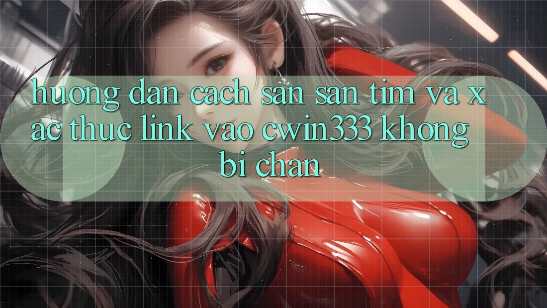 Hướng Dẫn Cách Săn săn tìm Và Xác Thực Link Vào cwin333 Không Bị Chặn Hướng Dẫn Cách Săn săn tìm Và Xác Thực Link Vào cwin333 Không Bị Chặn