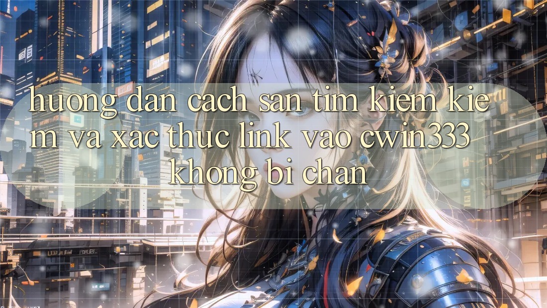 Hướng Dẫn Cách Săn tìm kiếm Kiếm Và Xác Thực Link Vào cwin333 Không Bị Chặn Hướng Dẫn Cách Săn tìm kiếm Kiếm Và Xác Thực Link Vào cwin333 Không Bị Chặn