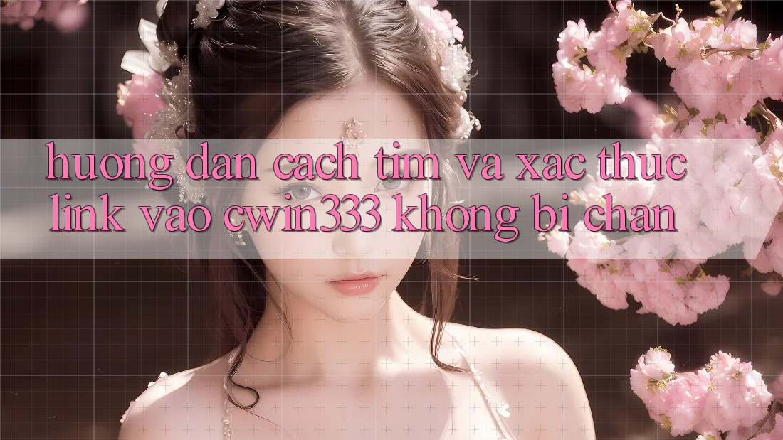 Hướng Dẫn Cách Tìm Và Xác Thực Link Vào cwin333 Không Bị Chặn Hướng Dẫn Cách Tìm Và Xác Thực Link Vào cwin333 Không Bị Chặn
