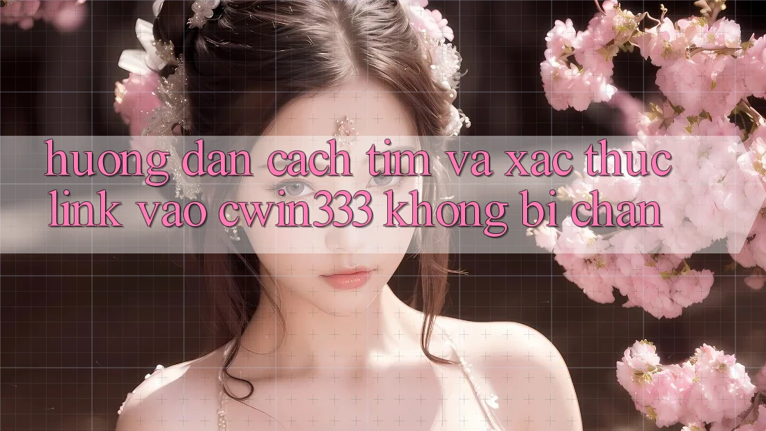 Hướng Dẫn Cách Tìm Và Xác Thực Link Vào cwin333 Không Bị Chặn