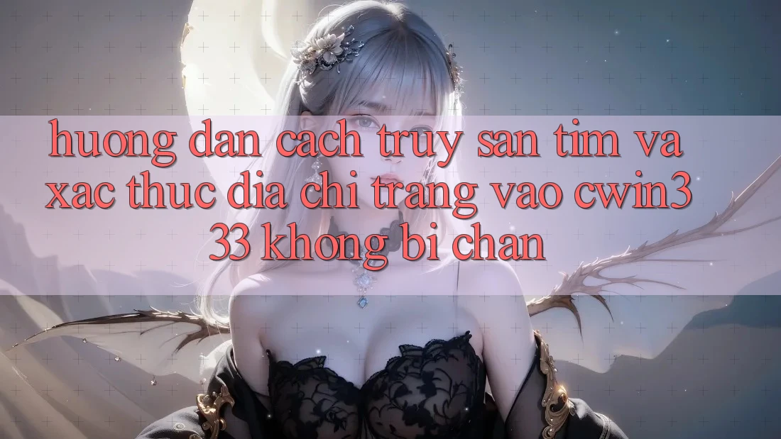 Hướng Dẫn Cách Truy săn tìm Và Xác Thực Địa chỉ trang Vào cwin333 Không Bị Chặn Hướng Dẫn Cách Truy săn tìm Và Xác Thực Địa chỉ trang Vào cwin333 Không Bị Chặn