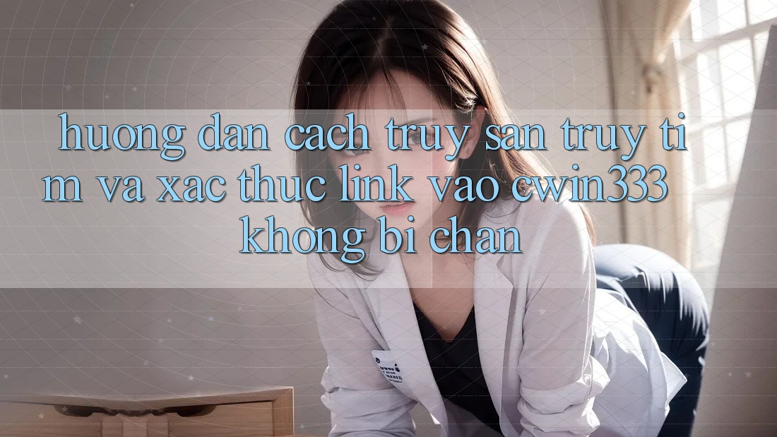Hướng Dẫn Cách Truy săn truy tìm Và Xác Thực Link Vào cwin333 Không Bị Chặn Hướng Dẫn Cách Truy săn truy tìm Và Xác Thực Link Vào cwin333 Không Bị Chặn