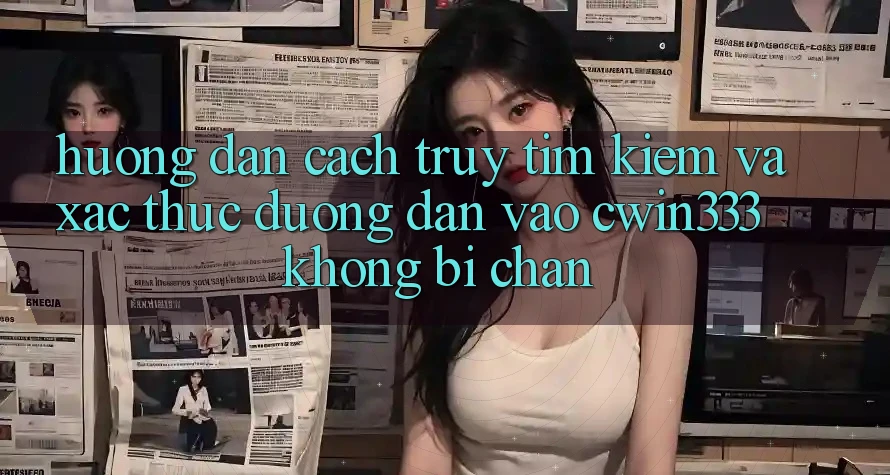 Hướng Dẫn Cách Truy tìm Kiếm Và Xác Thực Đường dẫn Vào cwin333 Không Bị Chặn Hướng Dẫn Cách Truy tìm Kiếm Và Xác Thực Đường dẫn Vào cwin333 Không Bị Chặn