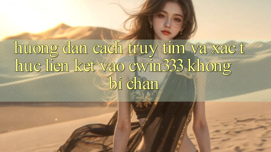 Hướng Dẫn Cách Truy tìm Và Xác Thực Liên kết Vào cwin333 Không Bị Chặn Hướng Dẫn Cách Truy tìm Và Xác Thực Liên kết Vào cwin333 Không Bị Chặn