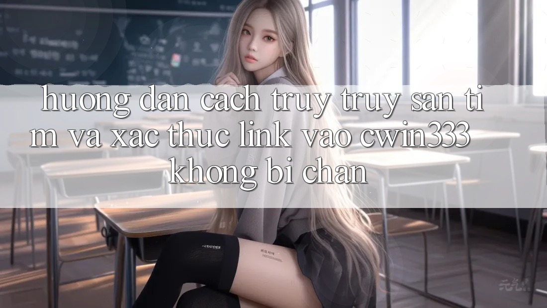 Hướng Dẫn Cách Truy truy săn tìm Và Xác Thực Link Vào cwin333 Không Bị Chặn Hướng Dẫn Cách Truy truy săn tìm Và Xác Thực Link Vào cwin333 Không Bị Chặn