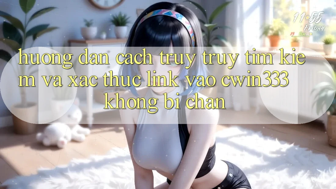 Hướng Dẫn Cách Truy truy tìm Kiếm Và Xác Thực Link Vào cwin333 Không Bị Chặn Hướng Dẫn Cách Truy truy tìm Kiếm Và Xác Thực Link Vào cwin333 Không Bị Chặn