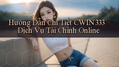 hướng dẫn chi tiết cwin333 dịch vụ tài chính online