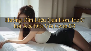 hướng dẫn hiệu quả hơn trò chơi xóc đĩa với cwin333