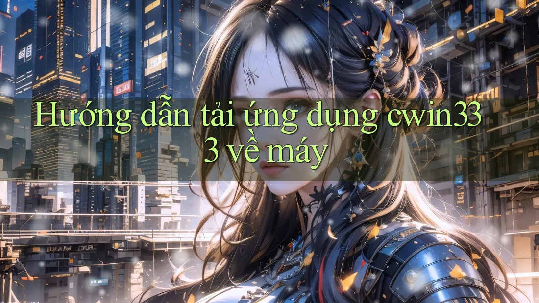 Hướng dẫn tải ứng dụng cwin333 về máy