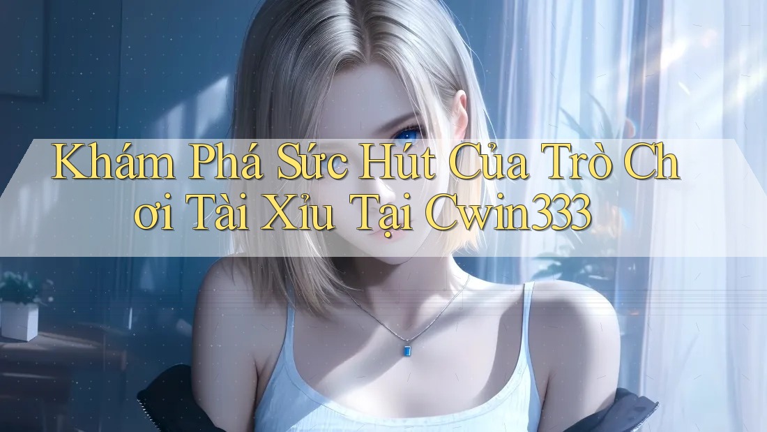Khám Phá Sức Hút Của Trò Chơi Tài Xỉu Tại Cwin333 Khám Phá Sức Hút Của Trò Chơi Tài Xỉu Tại Cwin333