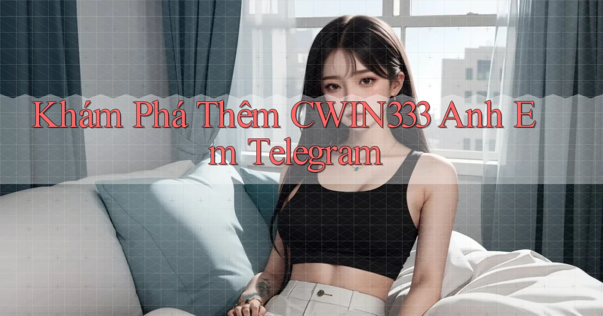 khám phá thêm cwin333 anh em telegram