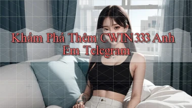 khám phá thêm cwin333 anh em telegram