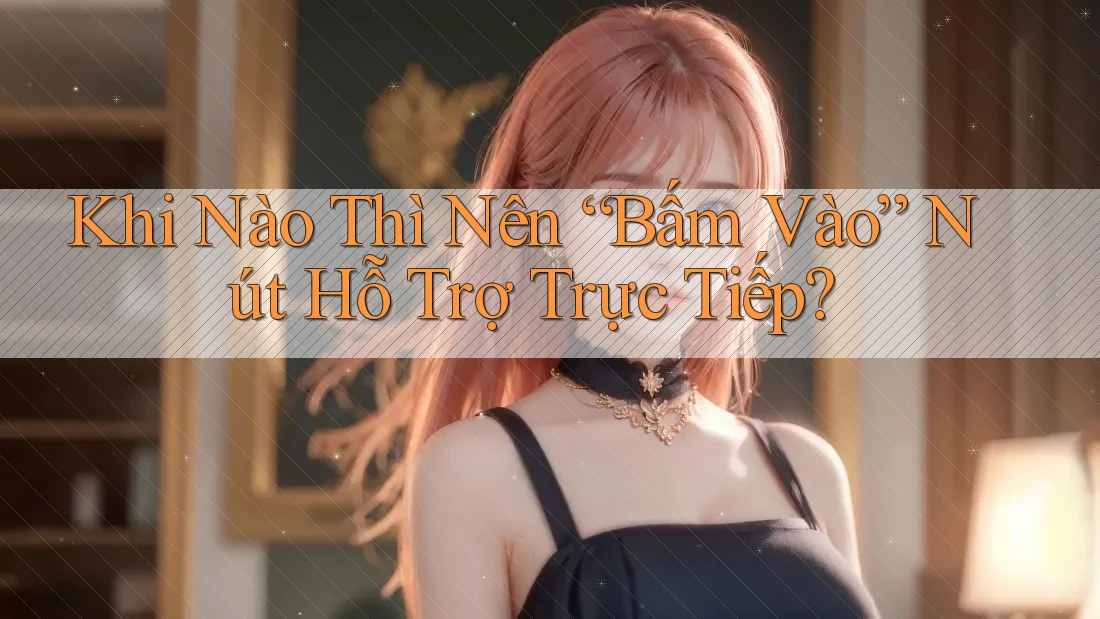 Khi Nào Thì Nên “Bấm Vào” Nút Hỗ Trợ Trực Tiếp? Khi Nào Thì Nên “Bấm Vào” Nút Hỗ Trợ Trực Tiếp?