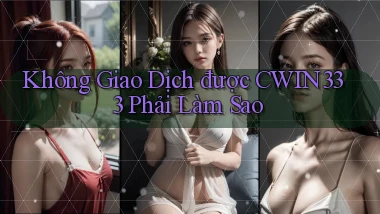 không giao dịch được cwin333 phải làm sao