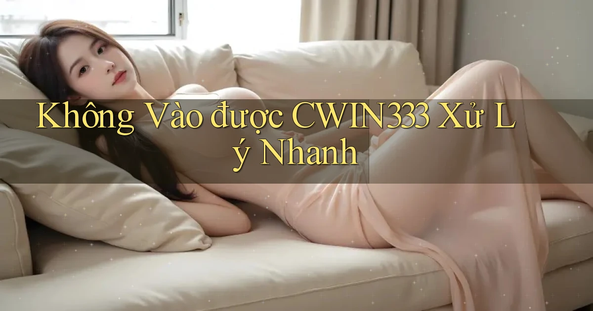 không vào được cwin333 xử lý nhanh