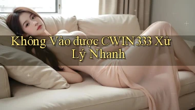 không vào được cwin333 xử lý nhanh