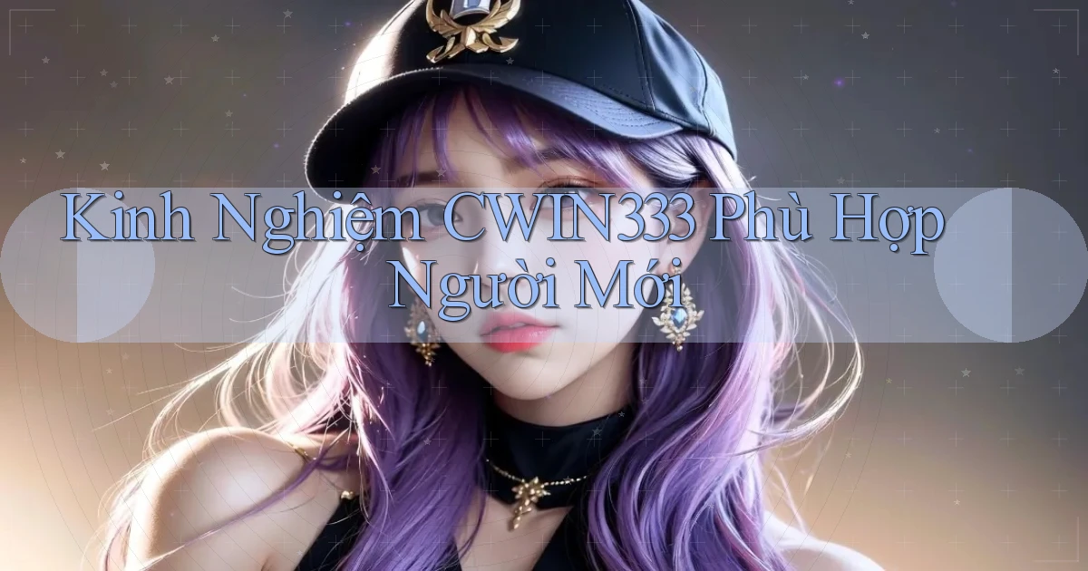 kinh nghiệm cwin333 phù hợp người mới