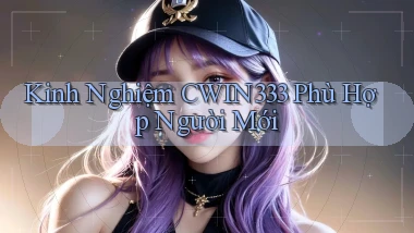 kinh nghiệm cwin333 phù hợp người mới