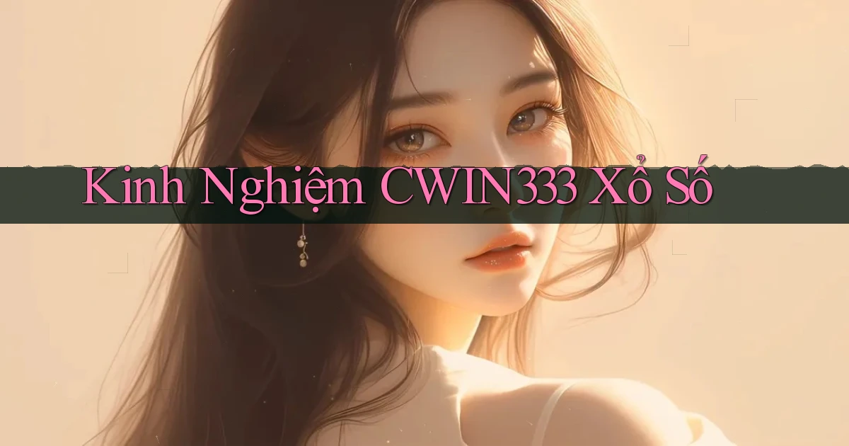 kinh nghiệm cwin333 xổ số