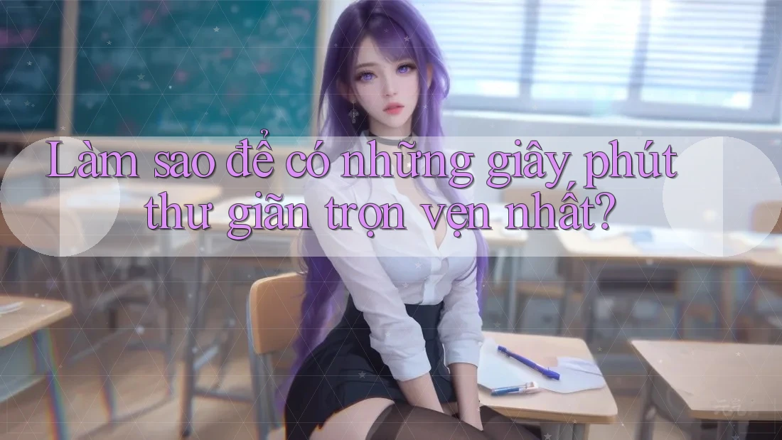 Làm sao để có những giây phút thư giãn trọn vẹn nhất? Làm sao để có những giây phút thư giãn trọn vẹn nhất?