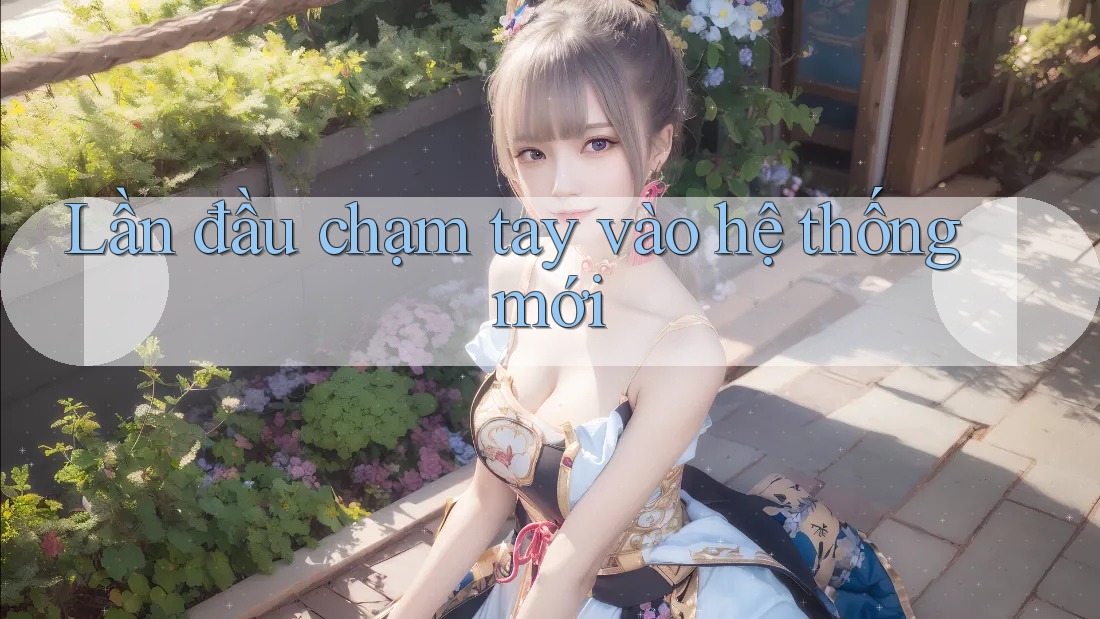 Lần đầu chạm tay vào hệ thống mới Lần đầu chạm tay vào hệ thống mới