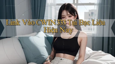 link vào cwin333 tại Bạc Liêu hiện nay