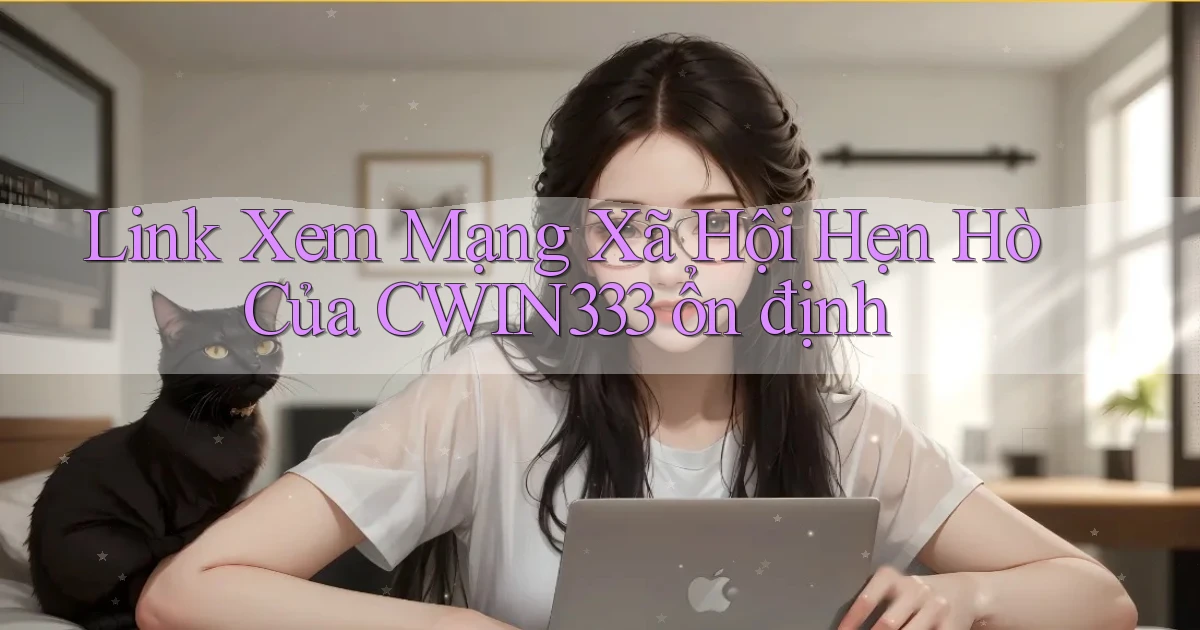 link xem mạng xã hội hẹn hò của cwin333 ổn định