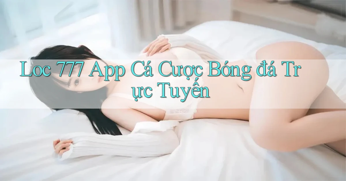 loc 777 app cá cược bóng đá trực tuyến