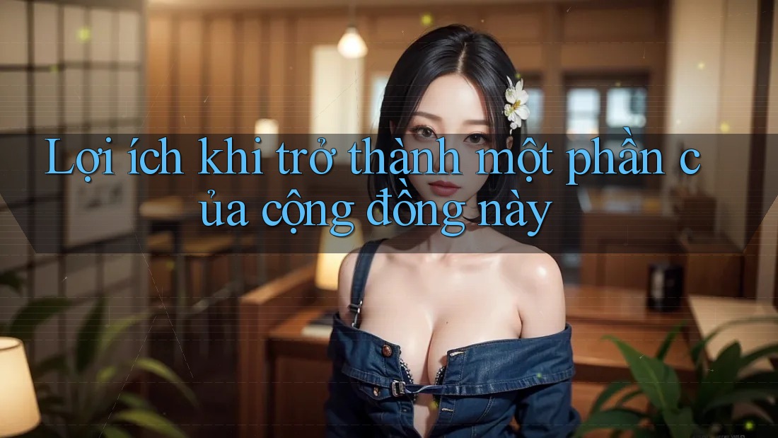 Lợi ích khi trở thành một phần của cộng đồng này Lợi ích khi trở thành một phần của cộng đồng này