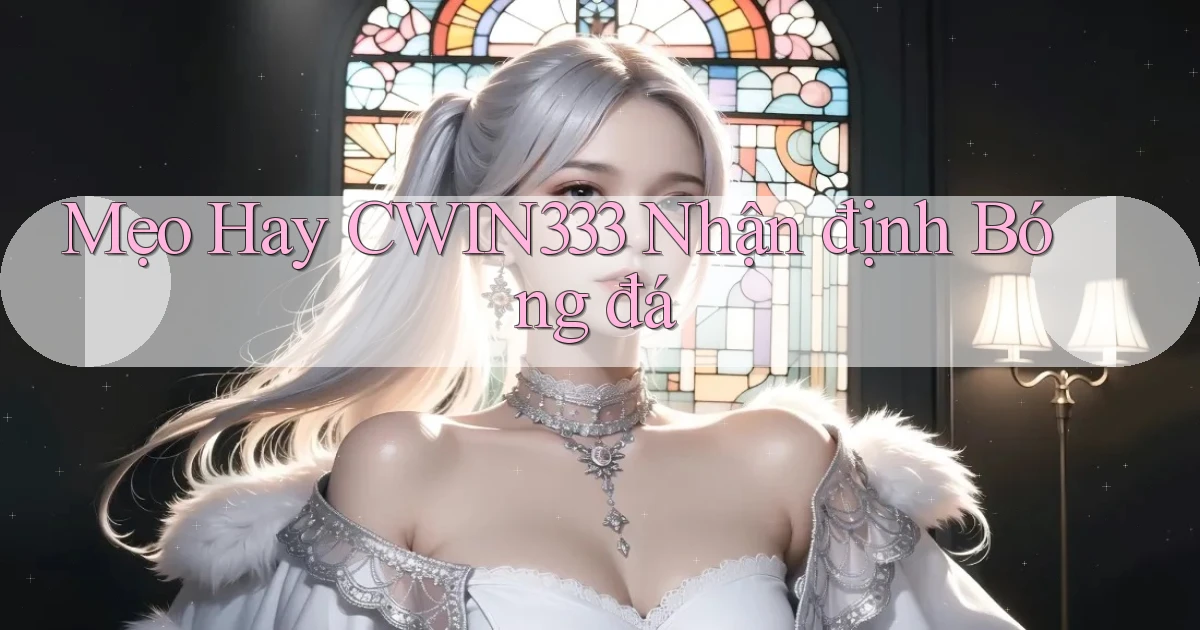 mẹo hay cwin333 nhận định bóng đá