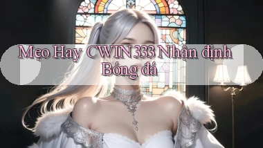 mẹo hay cwin333 nhận định bóng đá