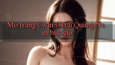 mở trang cwin333 tại Quảng Nam bây giờ