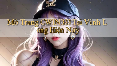 mở trang cwin333 tại Vĩnh Long hiện nay