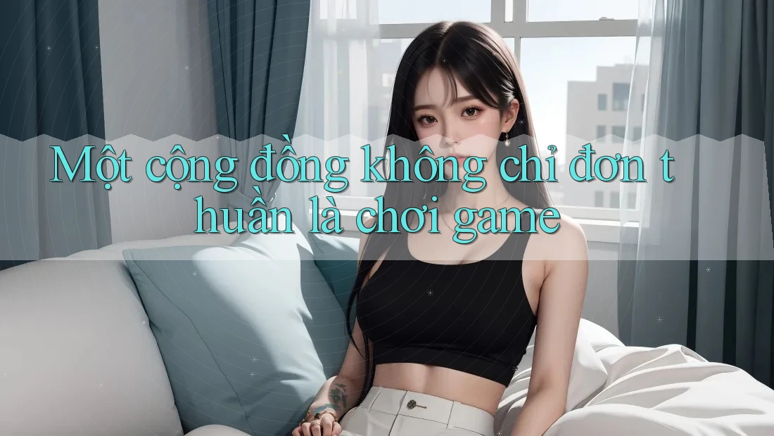 Một cộng đồng không chỉ đơn thuần là chơi game Một cộng đồng không chỉ đơn thuần là chơi game