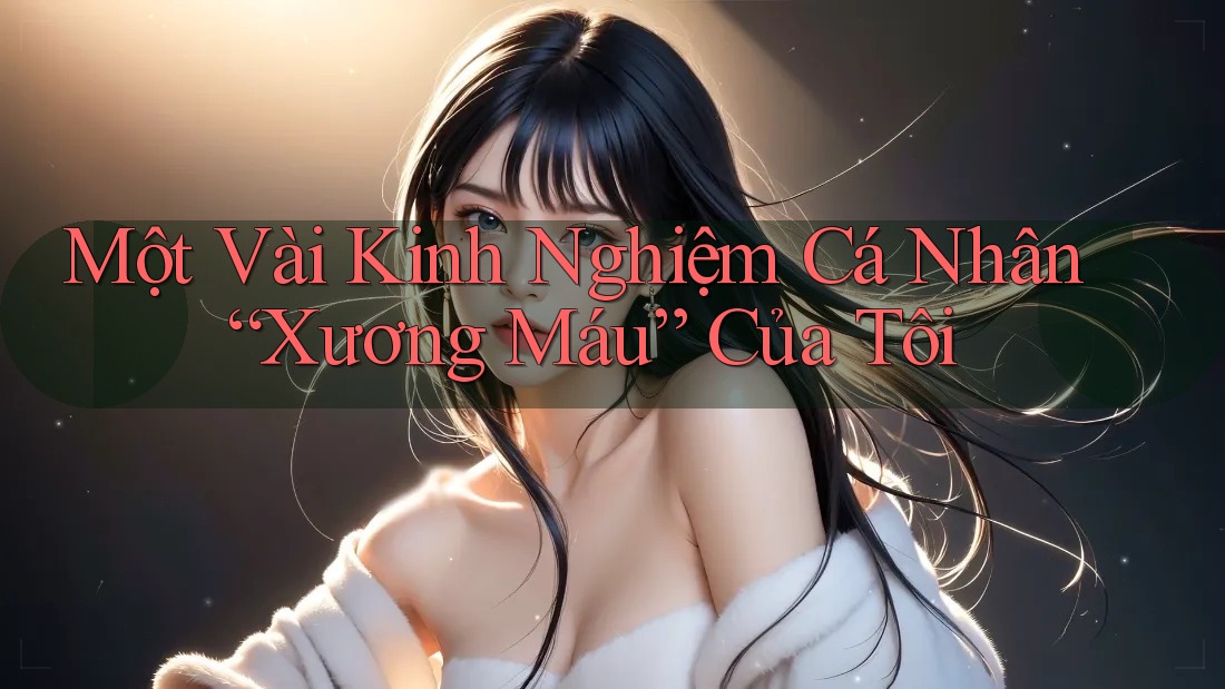 Một Vài Kinh Nghiệm Cá Nhân “Xương Máu” Của Tôi Một Vài Kinh Nghiệm Cá Nhân “Xương Máu” Của Tôi