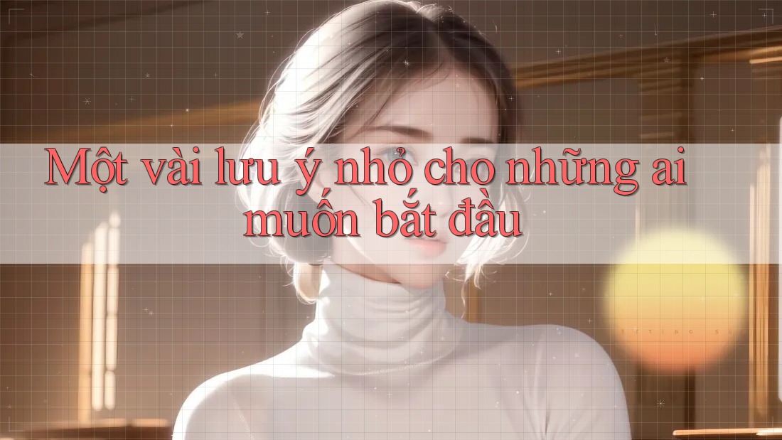 Một vài lưu ý nhỏ cho những ai muốn bắt đầu Một vài lưu ý nhỏ cho những ai muốn bắt đầu