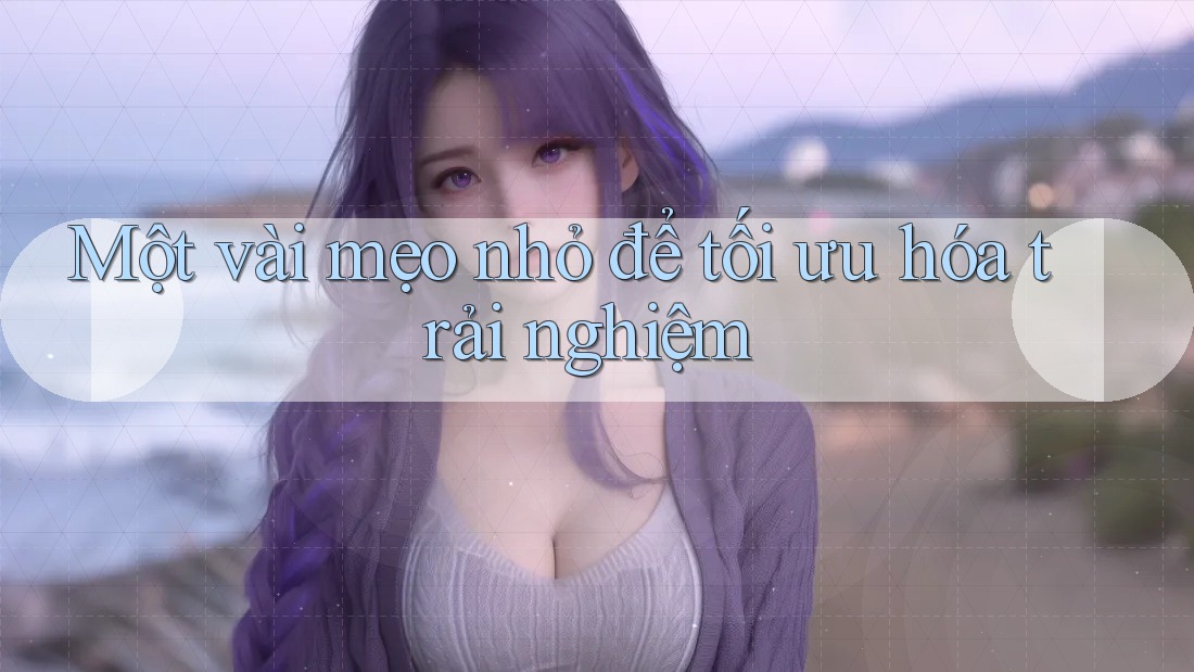 Một vài mẹo nhỏ để tối ưu hóa trải nghiệm Một vài mẹo nhỏ để tối ưu hóa trải nghiệm