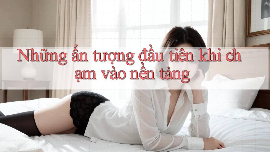 Những ấn tượng đầu tiên khi chạm vào nền tảng Những ấn tượng đầu tiên khi chạm vào nền tảng